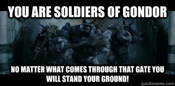 You are soldiers of gondor No matter what comes through that gate you will stand your ground! - You are soldiers of gondor No matter what comes through that gate you will stand your ground!  Misc