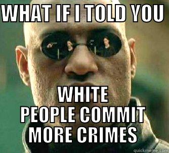 WHAT IF I TOLD YOU  WHITE PEOPLE COMMIT MORE CRIMES Matrix Morpheus