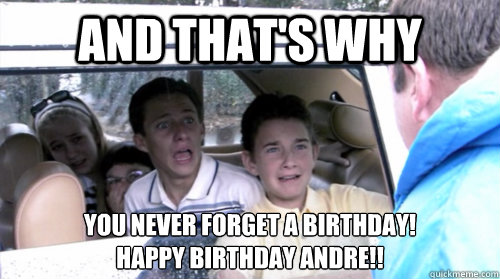 And that's why   you never forget a birthday!
Happy Birthday Andre!!  - And that's why   you never forget a birthday!
Happy Birthday Andre!!   Arrested development