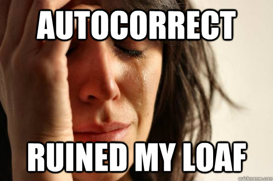 Autocorrect Ruined my loaf  First World Problems