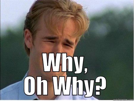  WHY, OH WHY? 1990s Problems