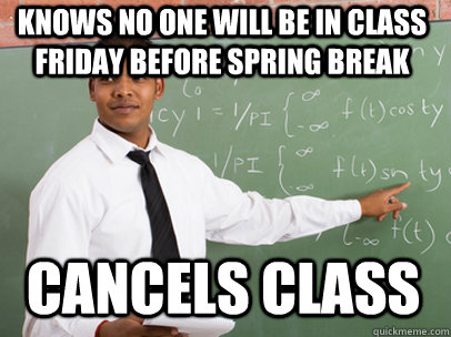 KNOWS NO ONE WILL BE IN CLASS FRIDAY BEFORE SPRING BREAK CANCELS CLASS  Good Guy Teacher