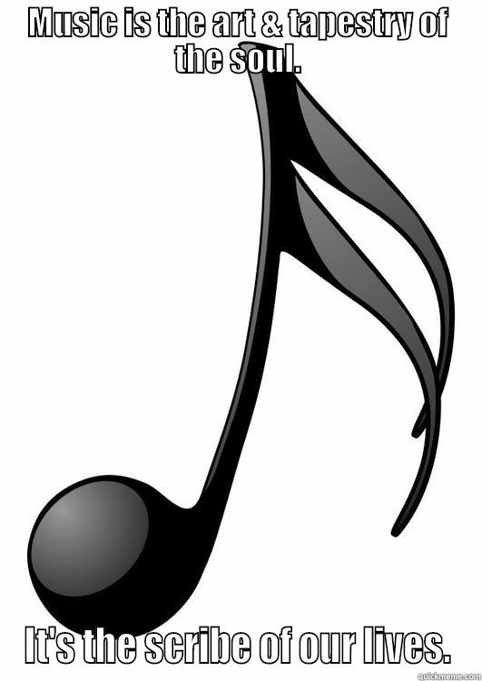 MUSIC IS THE ART & TAPESTRY OF THE SOUL. IT'S THE SCRIBE OF OUR LIVES. Misc