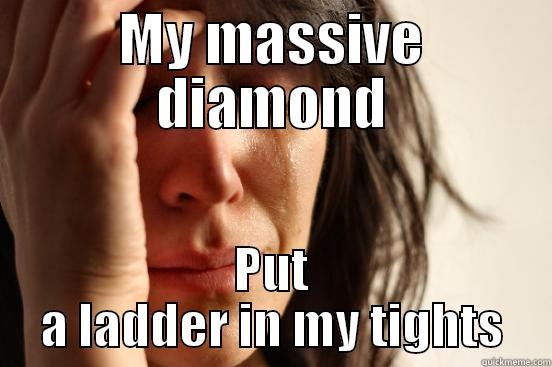 MY MASSIVE DIAMOND PUT A LADDER IN MY TIGHTS First World Problems