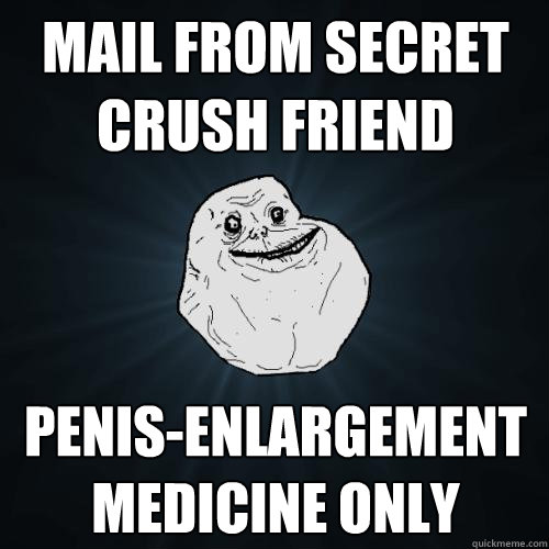 mail from secret crush friend penis-enlargement medicine only  Forever Alone