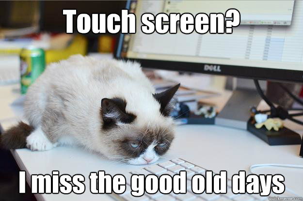 Touch screen? I miss the good old days  