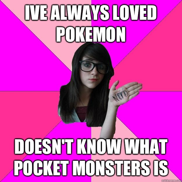 Ive always loved Pokemon  Doesn't know what pocket monsters is  Idiot Nerd Girl