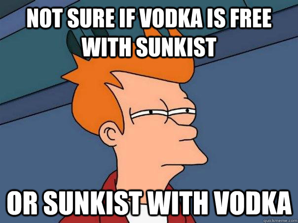 Not sure if Vodka is free with Sunkist Or Sunkist with Vodka  Futurama Fry