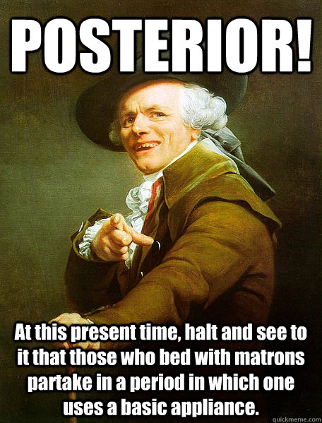 POSTERIOR! At this present time, halt and see to it that those who bed with matrons partake in a period in which one uses a basic appliance.  Joseph Decreaux