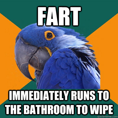 fart immediately runs to the bathroom to wipe  Paranoid Parrot