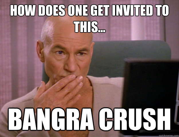 How does one get invited to this... Bangra crush  SCALA jean luc picard