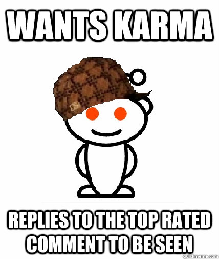 Wants karma replies to the top rated comment to be seen  Scumbag Redditor