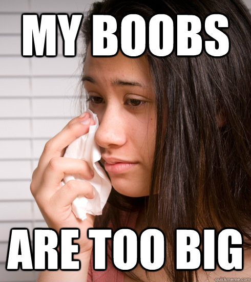 My Boobs are too big - My Boobs are too big  First World Girl Problems