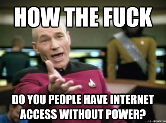 How the fuck Do you people have internet access without power?  Annoyed Picard HD