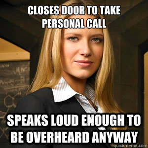 closes door to take personal call speaks loud enough to be overheard anyway  Scumbag Coworker
