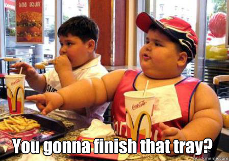 You gonna finish that tray? - You gonna finish that tray?  Fat Mcdonalds kid