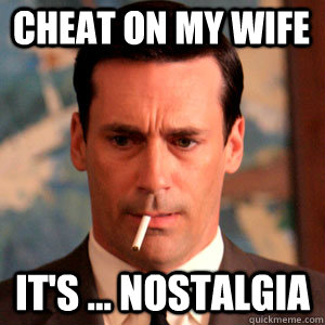 CHEAT ON MY WIFE IT'S ... NOSTALGIA  Madmen Logic