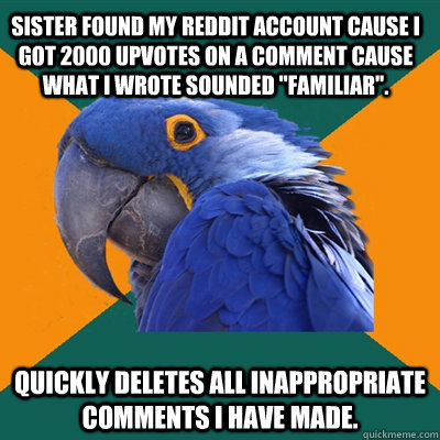 Sister found my reddit account cause I got 2000 upvotes on a comment cause what I wrote sounded 