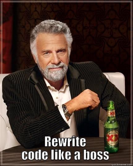 Rewrite code like a boss -  REWRITE CODE LIKE A BOSS The Most Interesting Man In The World