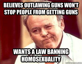 Believes outlawing guns won't stop people from getting guns wants a law banning homosexuality  