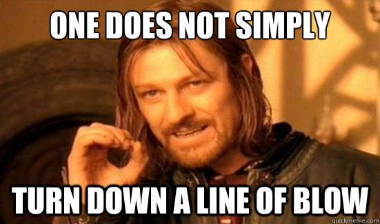 One Does Not Simply Turn Down a line of blow - One Does Not Simply Turn Down a line of blow  Boromir