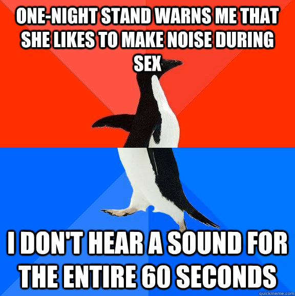 One-night stand warns me that she likes to make noise during sex I don't hear a sound for the entire 60 seconds  Socially Awesome Awkward Penguin