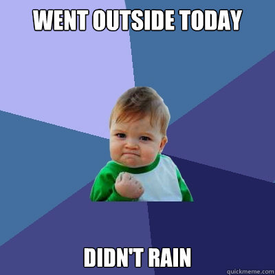 Went outside today Didn't rain  Success Kid