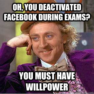 Oh, You deactivated facebook during exams? You must have willpower  Creepy Wonka