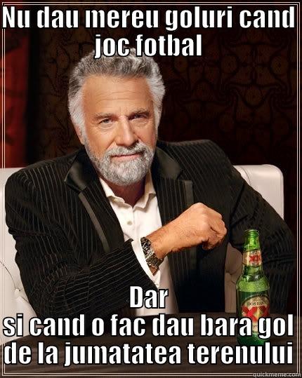 NU DAU MEREU GOLURI CAND JOC FOTBAL DAR SI CAND O FAC DAU BARA GOL DE LA JUMATATEA TERENULUI The Most Interesting Man In The World