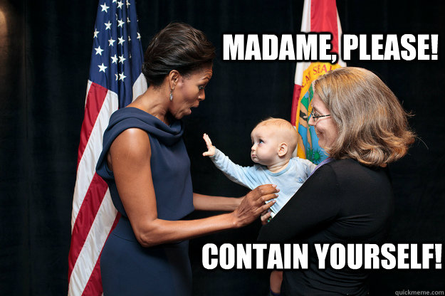 Madame, please! contain yourself!  