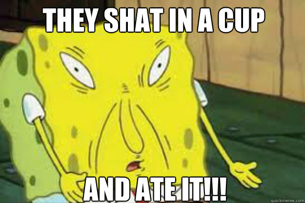 They shat in a cup and ate it!!!  