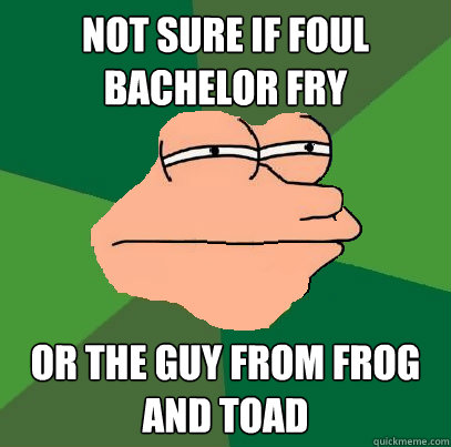 Not sure if Foul bachelor fry or the guy from frog and toad  Foul Bachelor Fry
