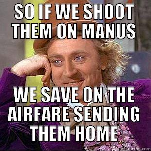 SO IF WE SHOOT THEM ON MANUS WE SAVE ON THE AIRFARE SENDING THEM HOME Condescending Wonka