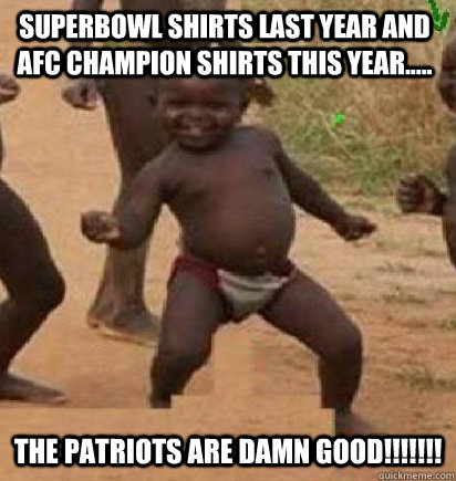 superbowl shirts last year and AFc champion shirts this year..... the patriots are damn good!!!!!!!  dancing african baby