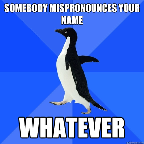 Somebody mispronounces your name whatever  Socially Awkward Penguin