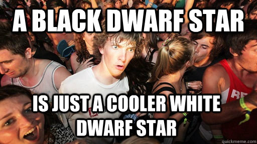 a black dwarf star is just a cooler white dwarf star - a black dwarf star is just a cooler white dwarf star  Sudden Clarity Clarence