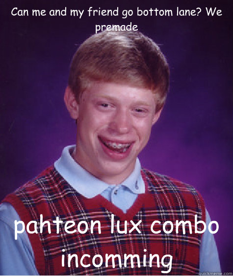 Can me and my friend go bottom lane? We premade pahteon lux combo incomming  Bad Luck Brian