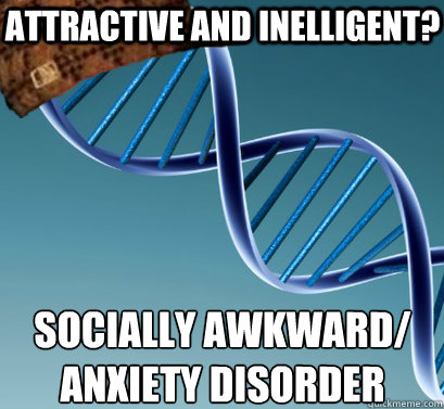 Attractive and inelligent? socially awkward/
anxiety disorder   Scumbag DNA