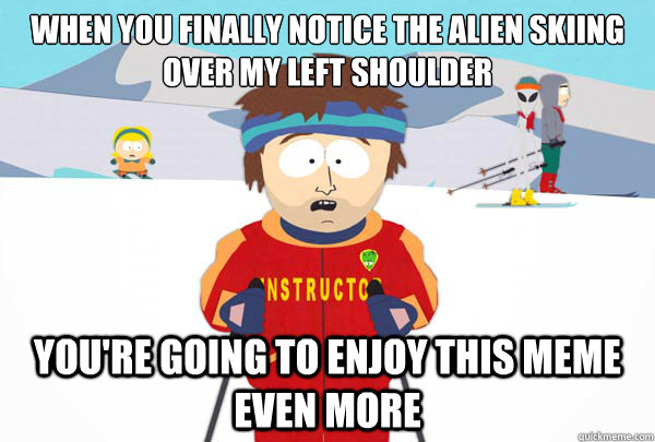 When you finally notice the alien skiing over my left shoulder You're going to enjoy this meme even more  Super Cool Ski Instructor