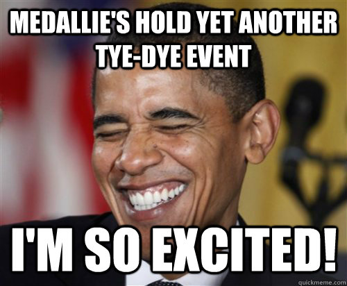 Medallie's hold yet another tye-dye event i'm so excited!  Scumbag Obama