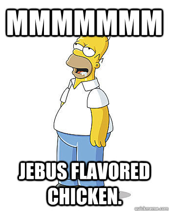 MMMMMMM Jebus flavored chicken. - MMMMMMM Jebus flavored chicken.  Homer Ganglion Pterygopalatinum
