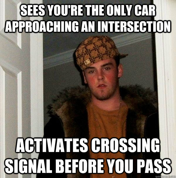 sees you're the only car approaching an intersection activates crossing signal before you pass  Scumbag Steve