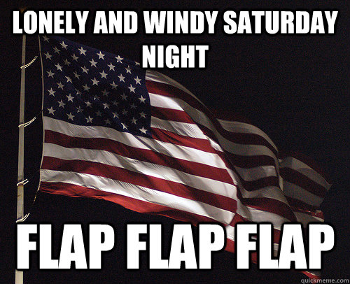 lonely and windy saturday night  Flap flap flap - lonely and windy saturday night  Flap flap flap  Mr. Flag