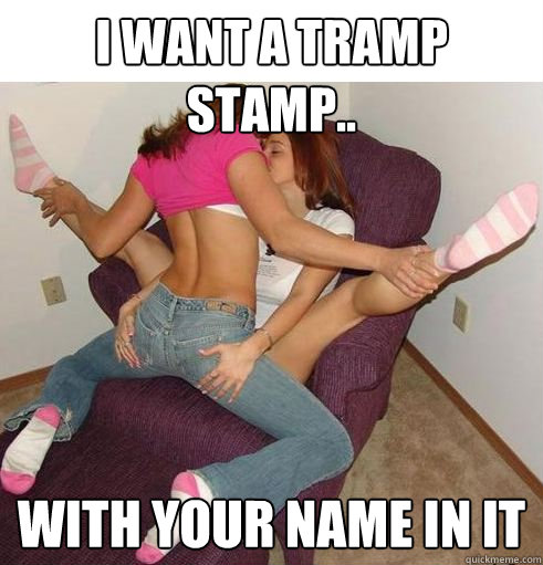 i want a tramp stamp.. with your name in it - i want a tramp stamp.. with your name in it  Funny Girls