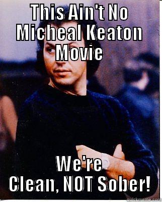THIS AIN'T NO MICHEAL KEATON MOVIE WE'RE CLEAN, NOT SOBER! Misc