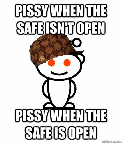 Pissy when the safe isn't open Pissy when the safe is open - Pissy when the safe isn't open Pissy when the safe is open  Scumbag Reddit