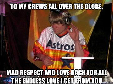 To my crews all over the globe, mad respect and love back for all the endless love I get from you  