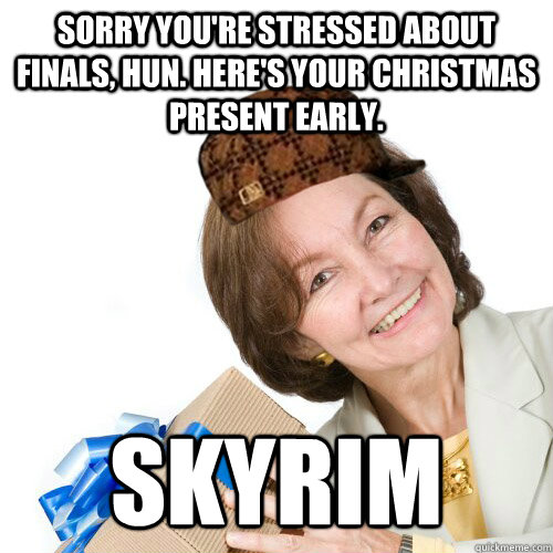 Sorry you're stressed about finals, hun. Here's your christmas present early. SKYRIM - Sorry you're stressed about finals, hun. Here's your christmas present early. SKYRIM  Scumbag Christmas Mom