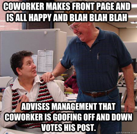 Coworker makes front page and is all happy and blah blah blah Advises management that coworker is goofing off and down votes his post.  