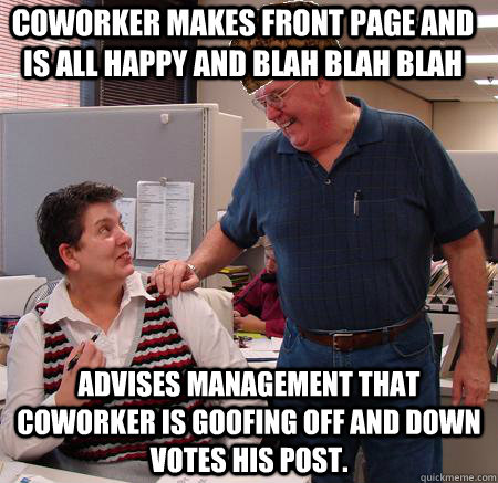 Coworker makes front page and is all happy and blah blah blah Advises management that coworker is goofing off and down votes his post.  